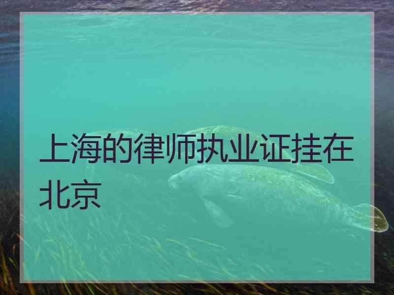 上海的律师执业证挂在北京