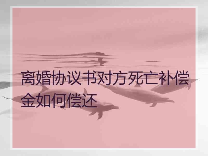 离婚协议书对方死亡补偿金如何偿还