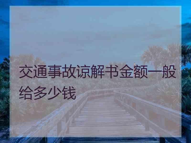 交通事故谅解书金额一般给多少钱