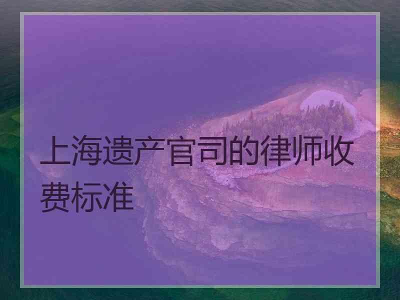 上海遗产官司的律师收费标准