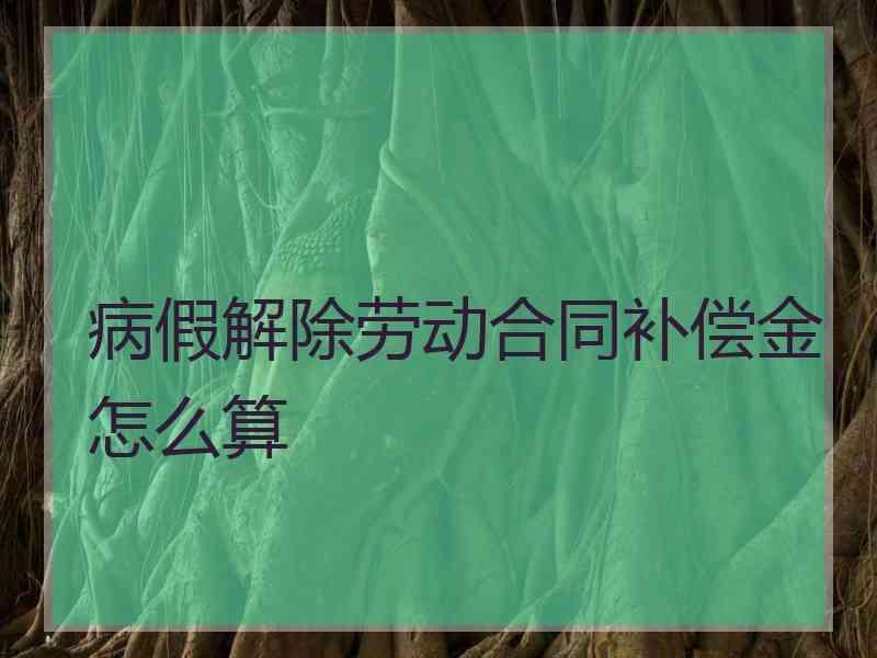 病假解除劳动合同补偿金怎么算