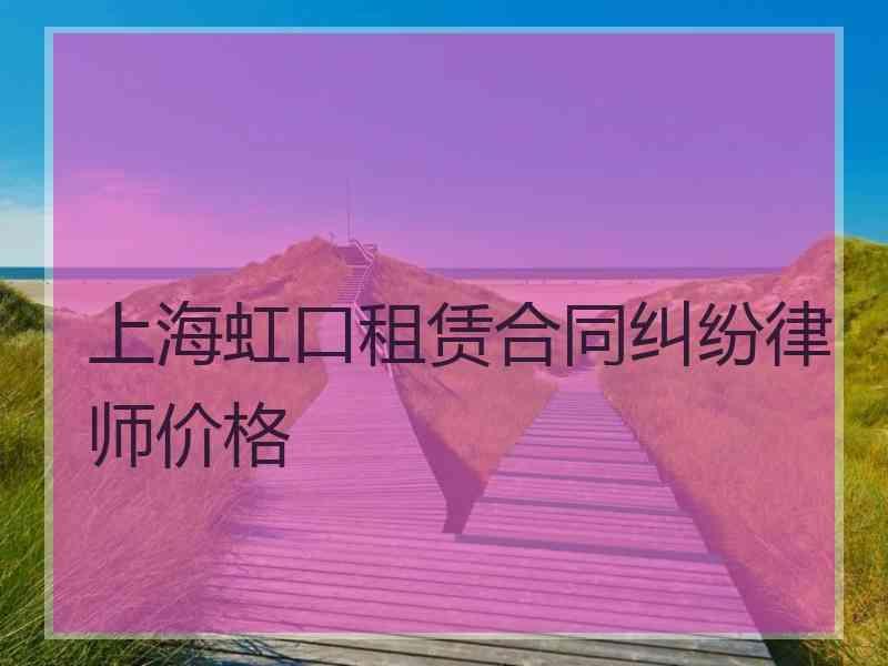 上海虹口租赁合同纠纷律师价格