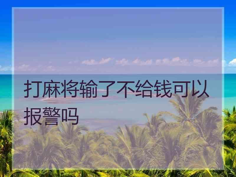 打麻将输了不给钱可以报警吗