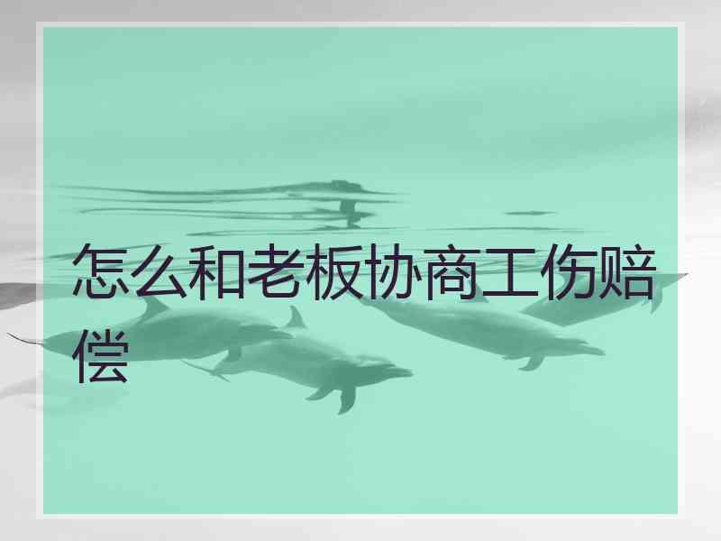 怎么和老板协商工伤赔偿