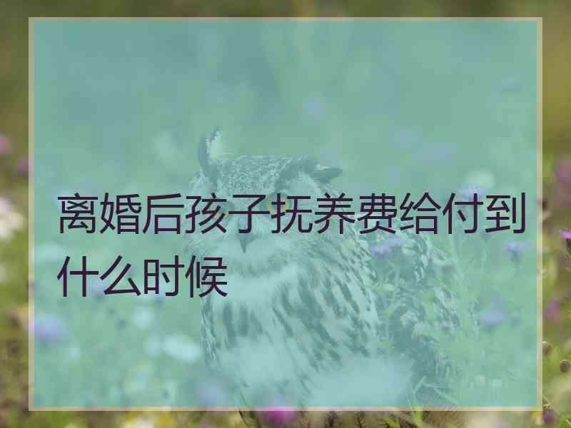 离婚后孩子抚养费给付到什么时候