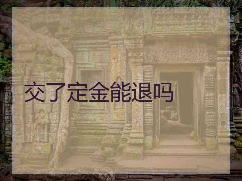 交了定金能退吗