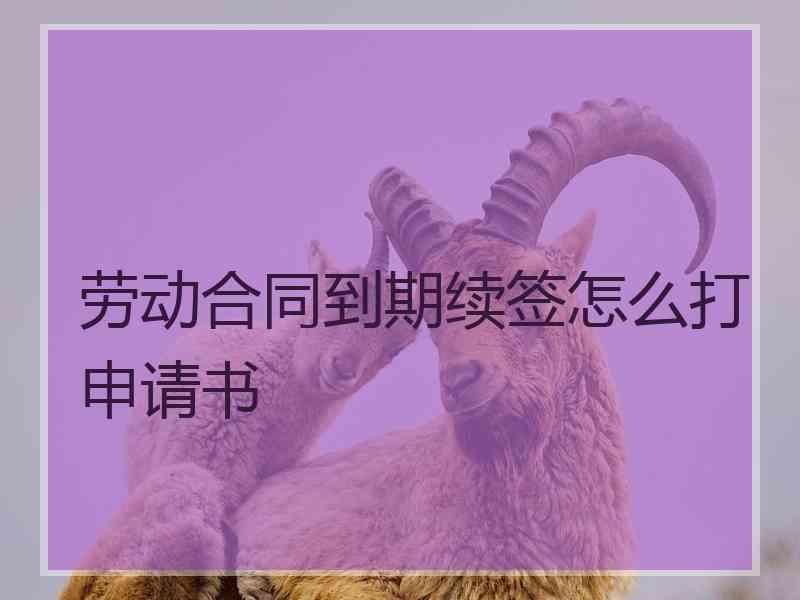 劳动合同到期续签怎么打申请书