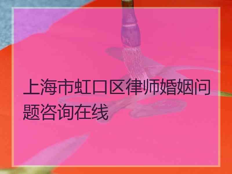 上海市虹口区律师婚姻问题咨询在线