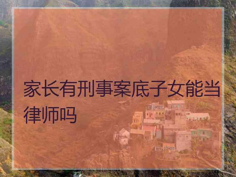 家长有刑事案底子女能当律师吗