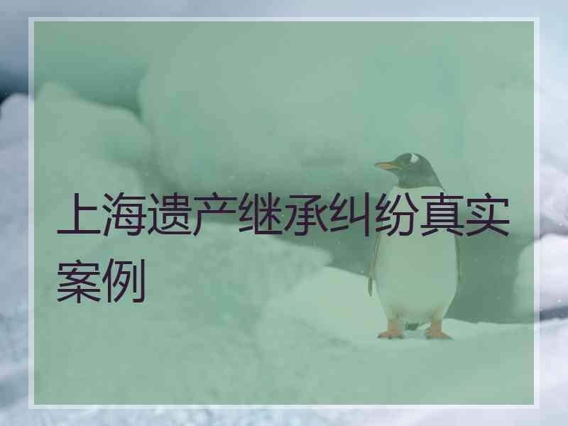 上海遗产继承纠纷真实案例