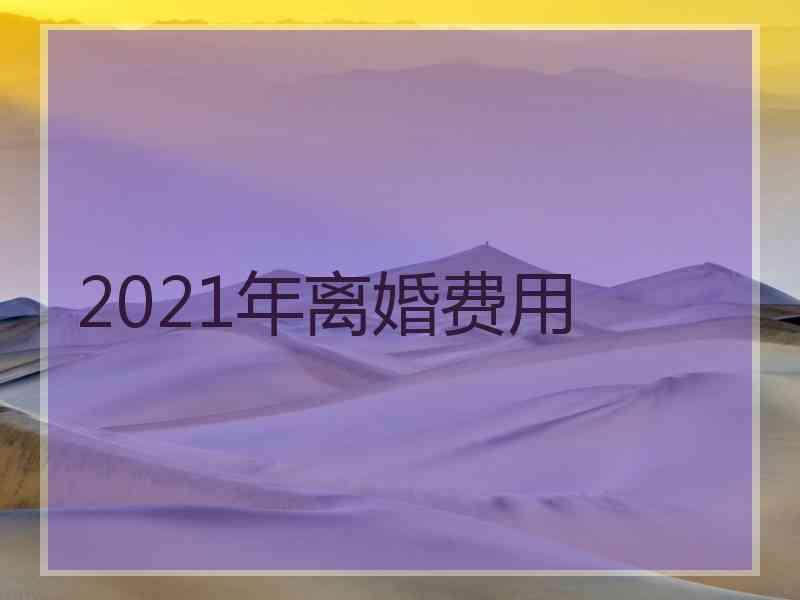 2021年离婚费用