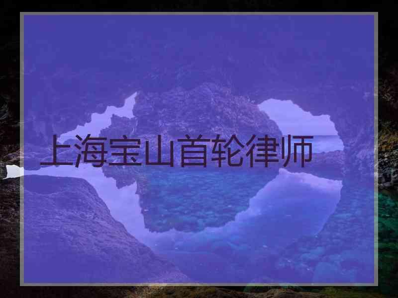 上海宝山首轮律师