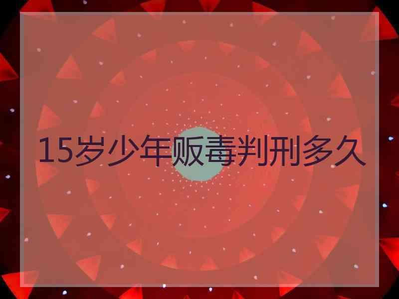 15岁少年贩毒判刑多久