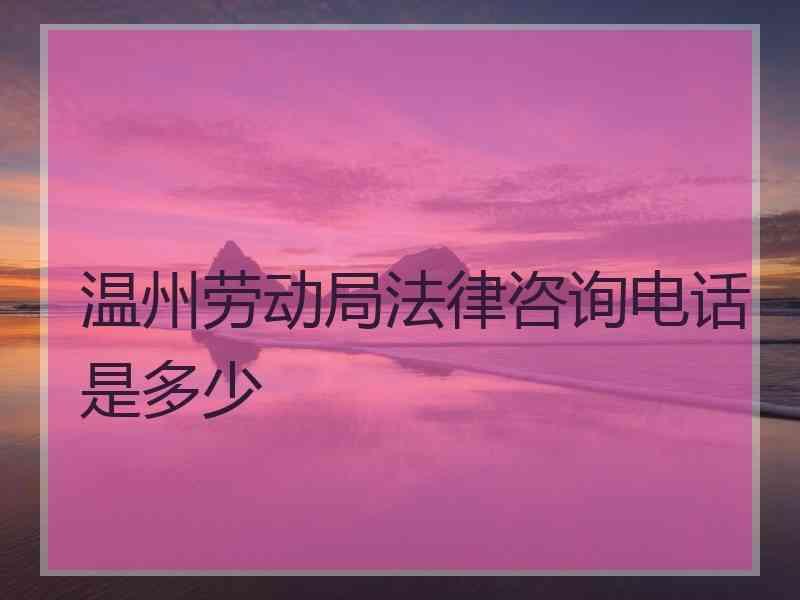 温州劳动局法律咨询电话是多少