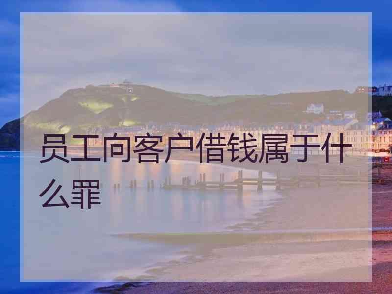 员工向客户借钱属于什么罪