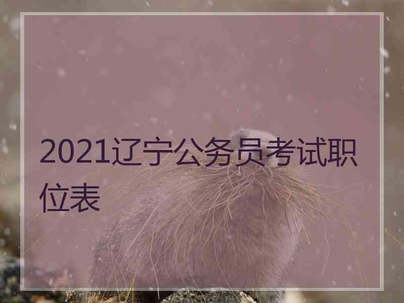 2021辽宁公务员考试职位表