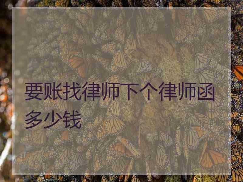 要账找律师下个律师函多少钱