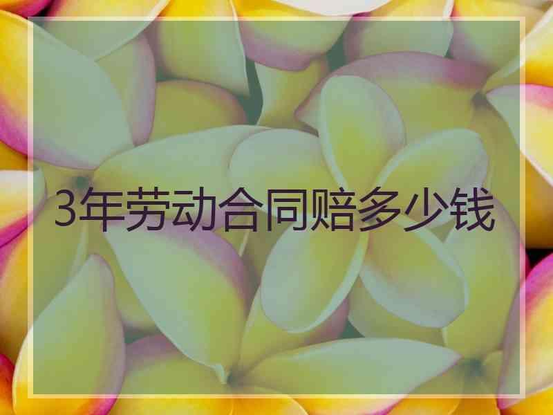 3年劳动合同赔多少钱