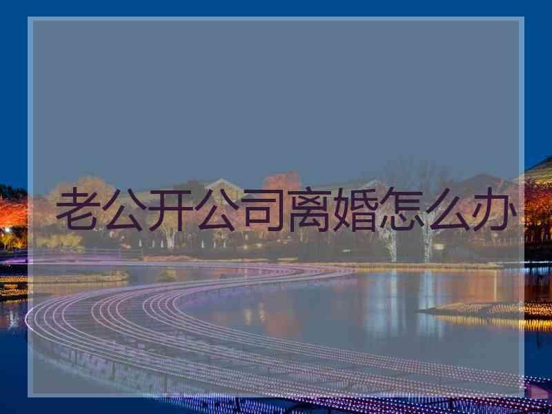 老公开公司离婚怎么办