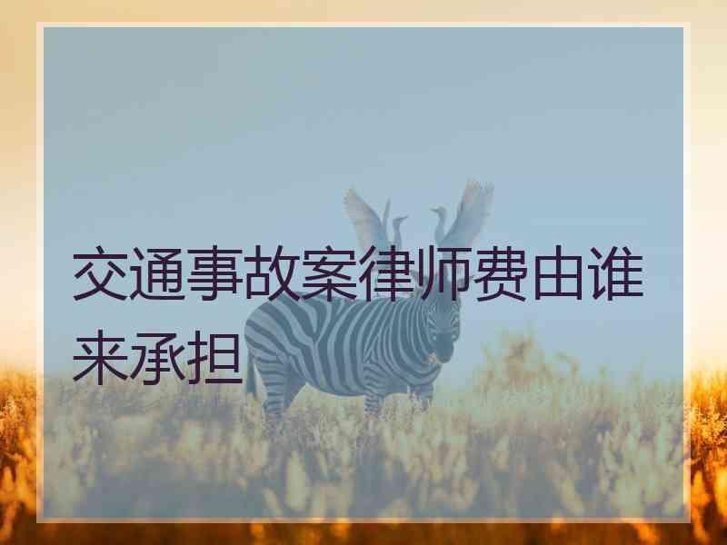 交通事故案律师费由谁来承担