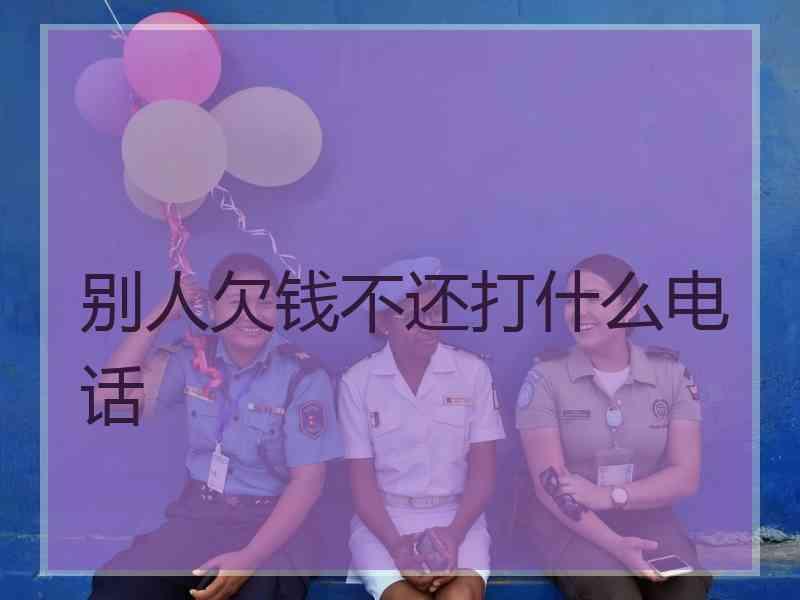 别人欠钱不还打什么电话