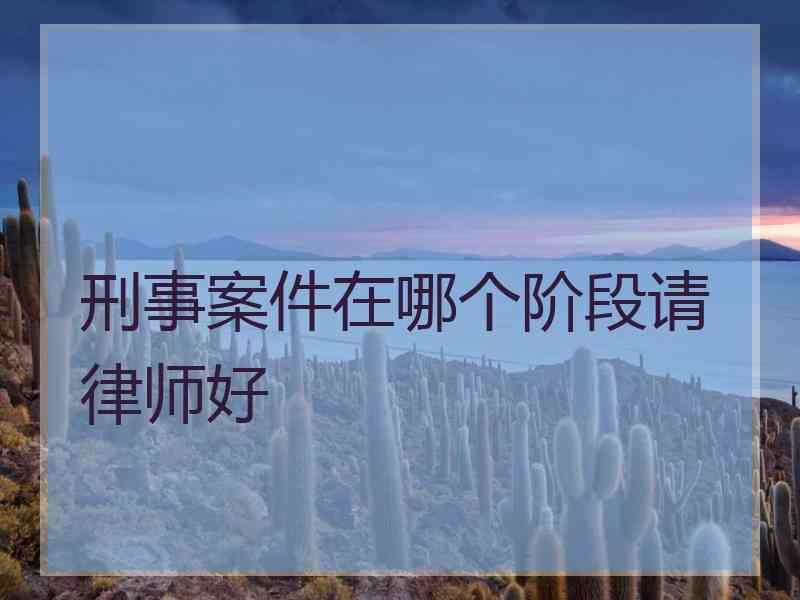 刑事案件在哪个阶段请律师好