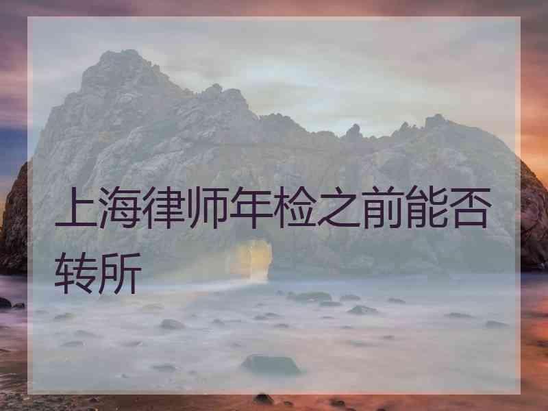 上海律师年检之前能否转所