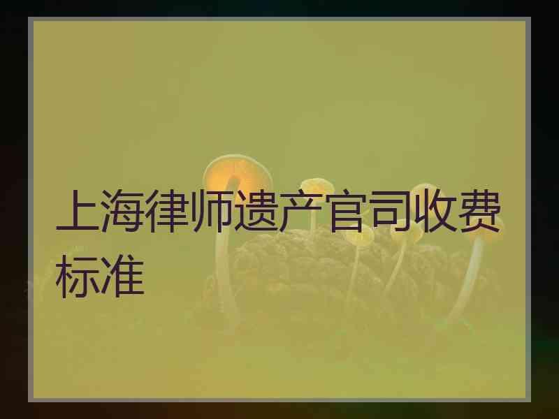 上海律师遗产官司收费标准