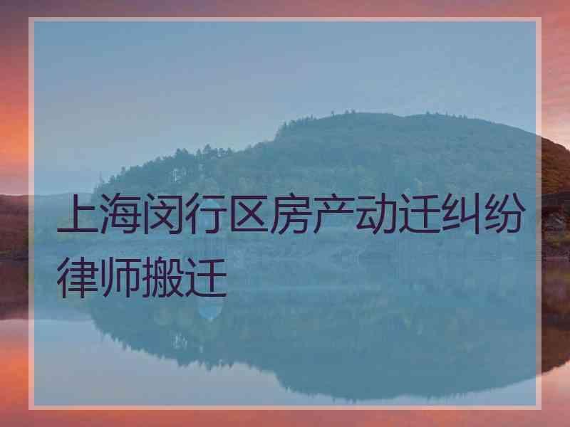 上海闵行区房产动迁纠纷律师搬迁