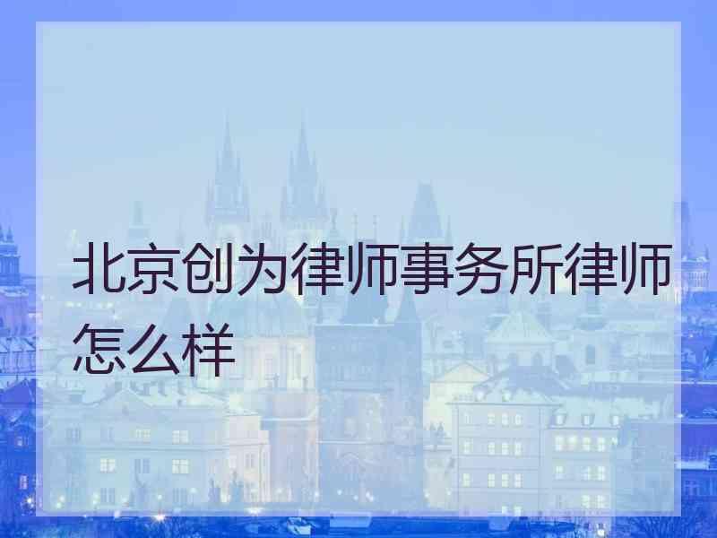 北京创为律师事务所律师怎么样