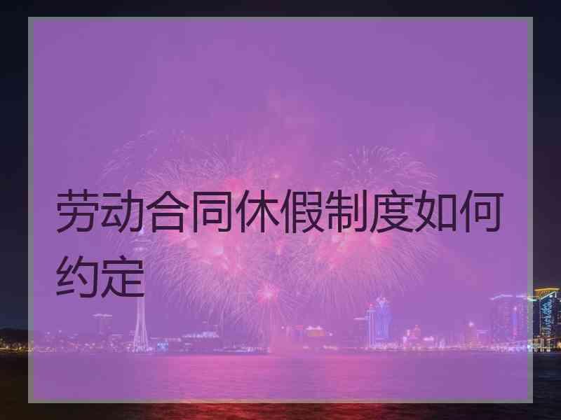 劳动合同休假制度如何约定