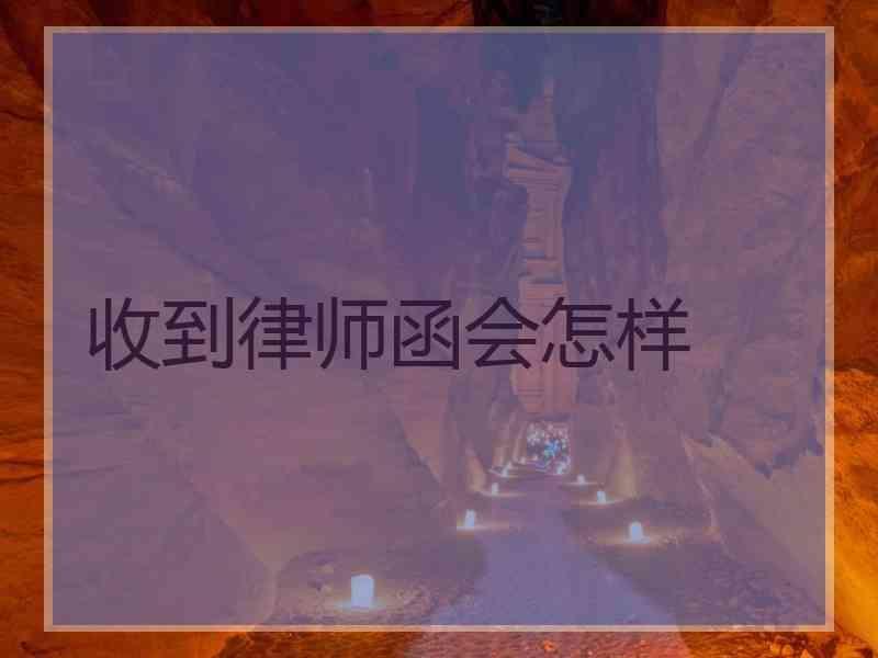 收到律师函会怎样