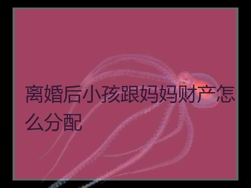 离婚后小孩跟妈妈财产怎么分配