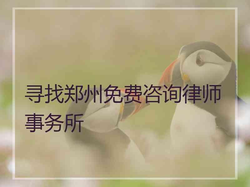 寻找郑州免费咨询律师事务所