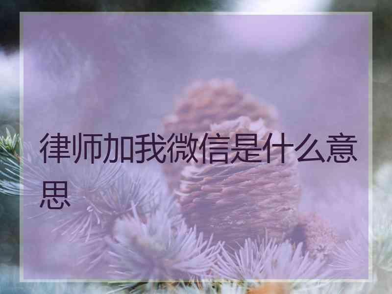 律师加我微信是什么意思