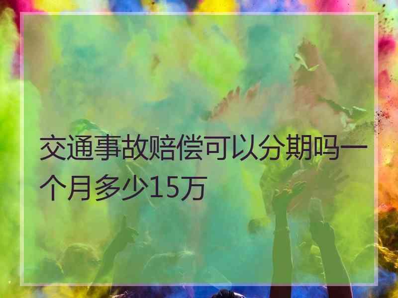 交通事故赔偿可以分期吗一个月多少15万