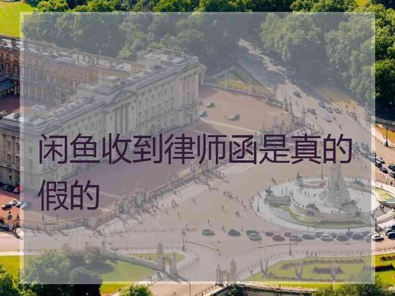 闲鱼收到律师函是真的假的