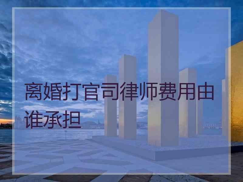 离婚打官司律师费用由谁承担