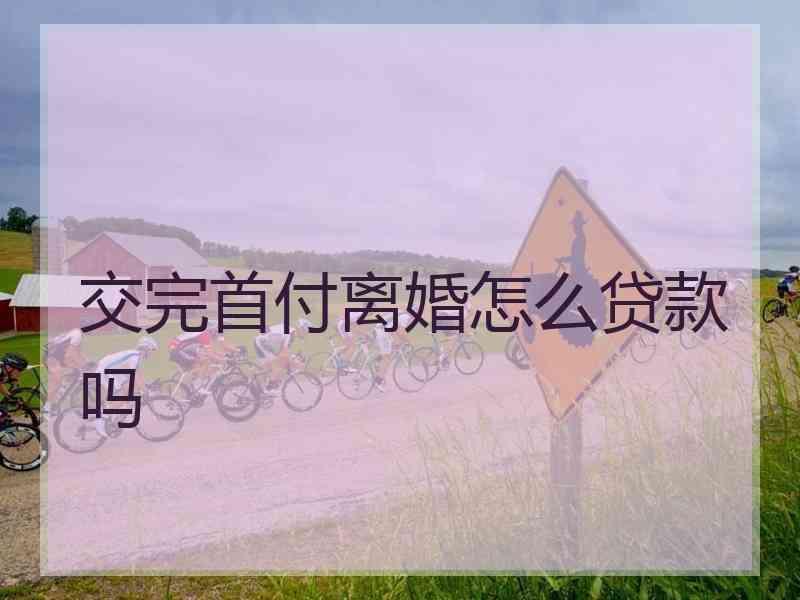 交完首付离婚怎么贷款吗