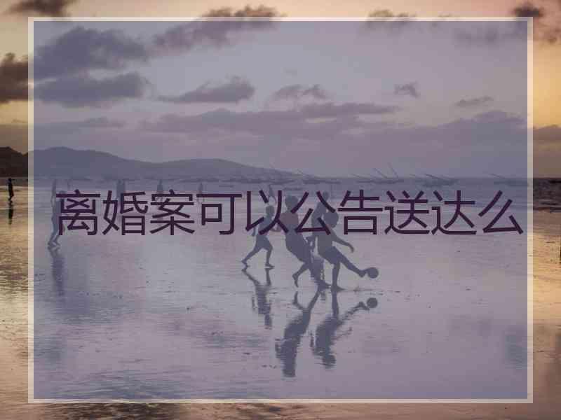 离婚案可以公告送达么