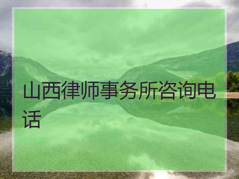 山西律师事务所咨询电话