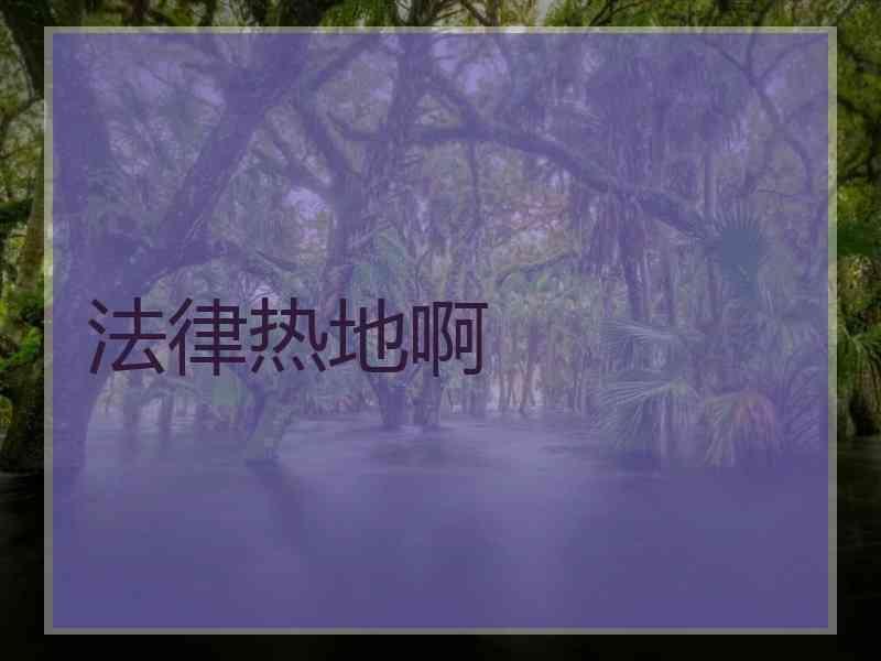 法律热地啊