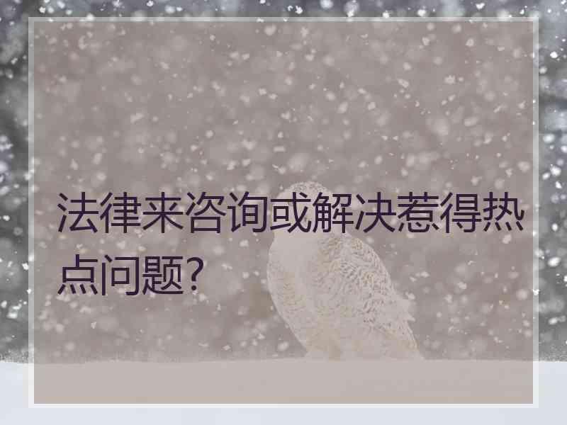 法律来咨询或解决惹得热点问题?