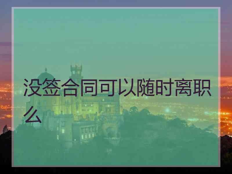 没签合同可以随时离职么