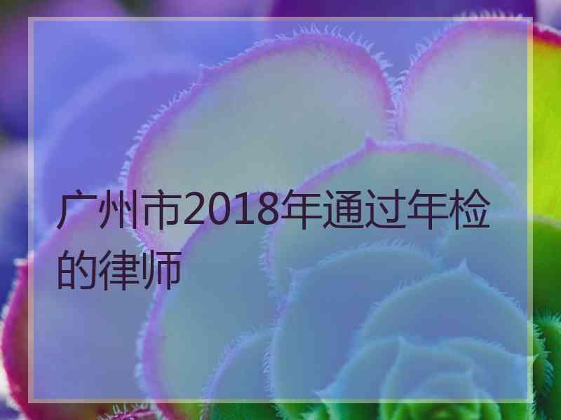 广州市2018年通过年检的律师