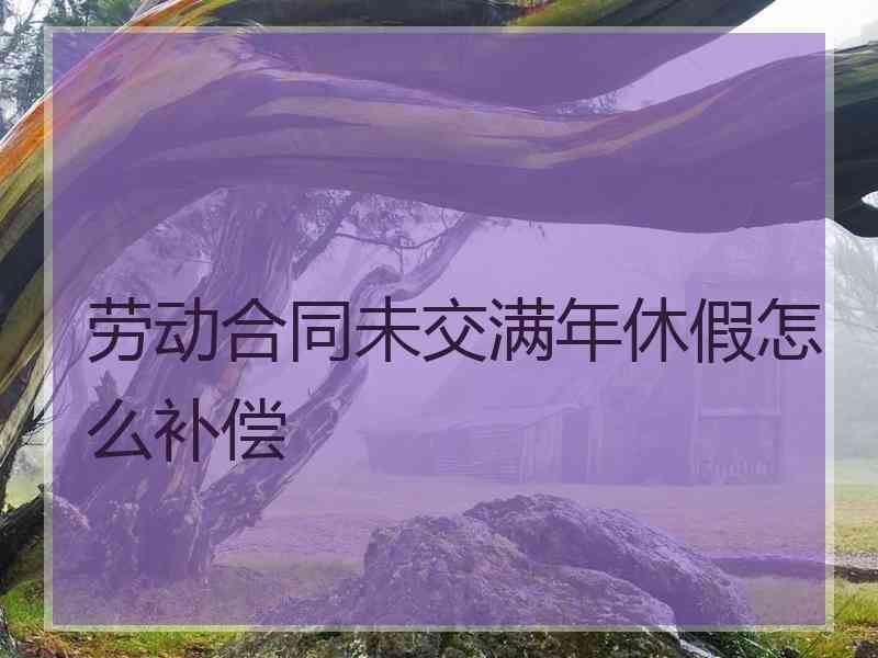 劳动合同未交满年休假怎么补偿