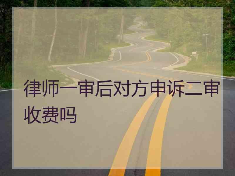 律师一审后对方申诉二审收费吗