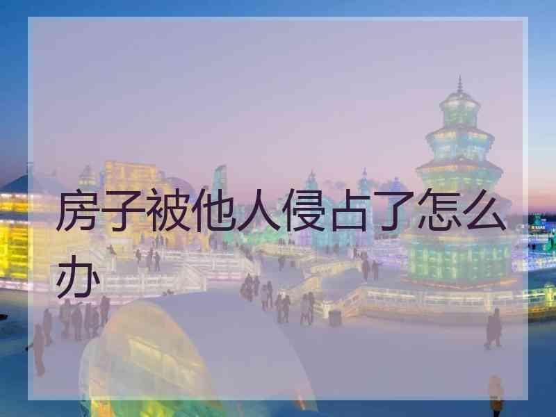 房子被他人侵占了怎么办