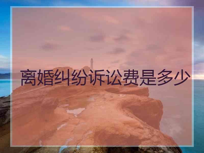 离婚纠纷诉讼费是多少