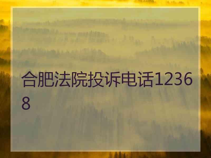 合肥法院投诉电话12368